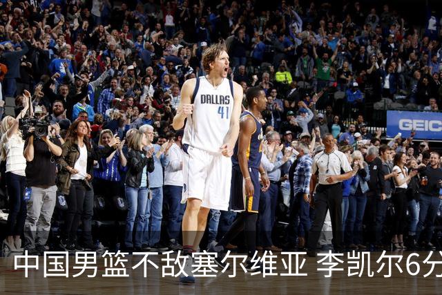 中国男篮不敌塞尔维亚 李凯尔6分4板赵睿13分