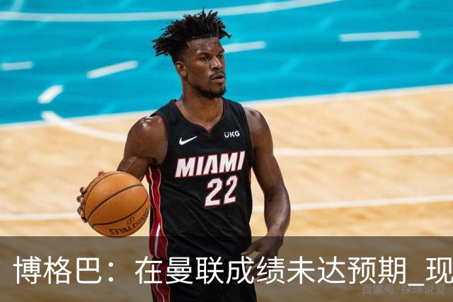 博格巴：在曼联成绩未达预期 现在是回尤文最佳时机